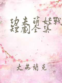 功夫萌娃战神爹短剧全集