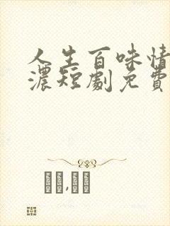 人生百味情深最浓短剧免费观看
