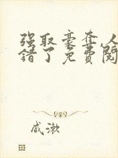 强取豪夺,人夺错了免费阅读