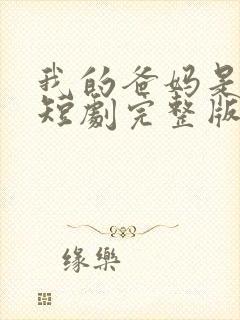 我的爸妈是戏精短剧完整版