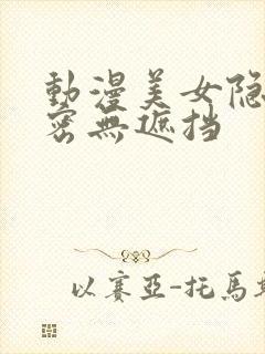 动漫美女隐私秘密无遮挡