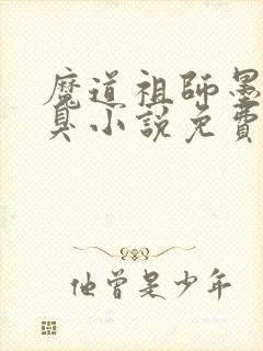 魔道祖师墨香铜臭小说免费阅读完整