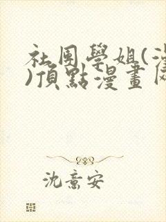 社团学姐(漫画)顶点漫画网下拉式