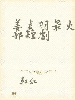 姜贞羽最火的十部短剧