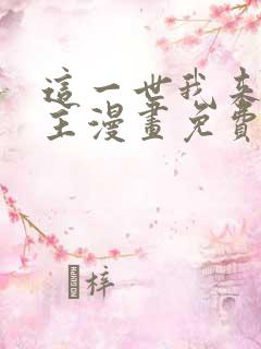 这一世我来当家主漫画免费阅读全集