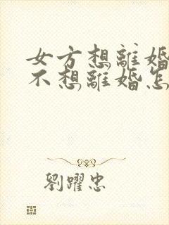 女方想离婚男方不想离婚怎么解决