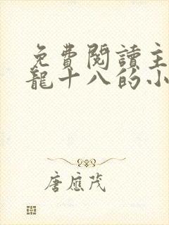 免费阅读主角是龙十八的小说