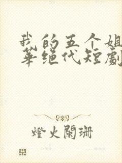 我的五个姐姐风华绝代短剧完整版