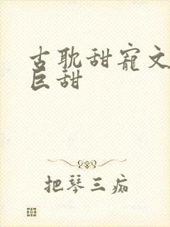 古耽甜宠文推荐巨甜