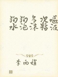 狗狗多次呕吐黄水泡沫粘液没有食欲