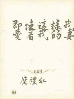 即使这样我还是爱着我的妻子