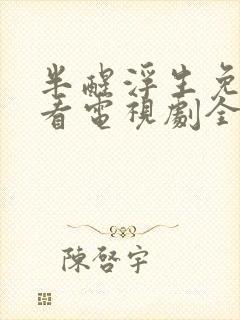 半醒浮生免费观看电视剧全集完整版