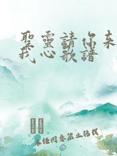 圣灵请你来充满我心歌谱