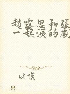 赵露思和张凌赫一起演的剧有哪些