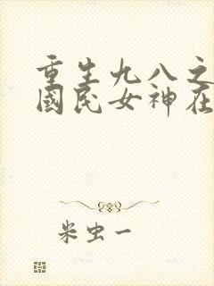 重生九八之逆天国民女神在线