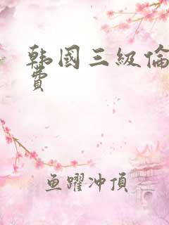 韩国三级伦理免费
