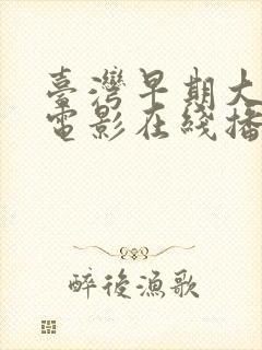 台湾早期大尺度电影在线播放