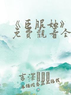 《臣服她》短剧免费观看全集