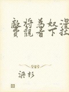 敌将为奴漫画免费观看下拉式