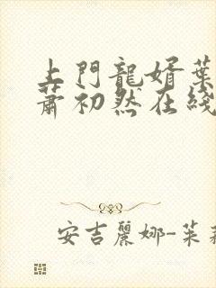 上门龙婿叶辰,萧初然在线全文免费阅读