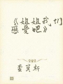 《姐姐我们来谈恋爱吧》