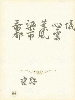 乔梁叶心仪小说都市风云