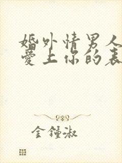 婚外情男人彻底爱上你的表现