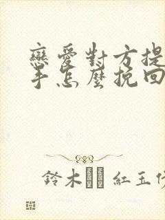 恋爱对方提出分手怎么挽回