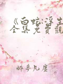 《白蛇:浮生》全集免费观看