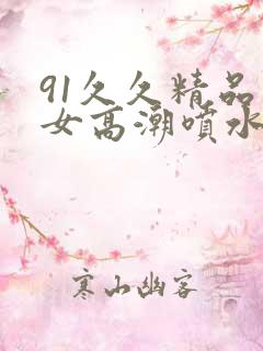 91久久精品美女高潮喷水白浆