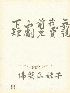 下山前我无敌了短剧免费观看