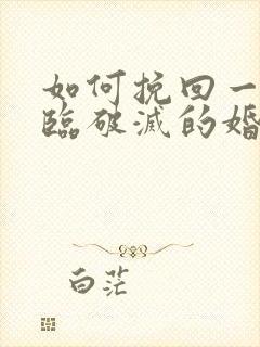 如何挽回一段濒临破灭的婚姻