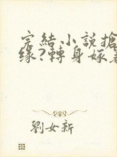 完结小说抢我姻缘?转身嫁暴君夺后位