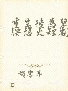 重生后为儿媳撑腰爆火短剧