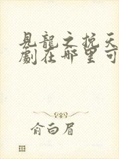 见龙之挽天倾短剧在哪里可以免费看