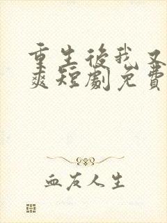 重生后我又飒又爽短剧免费观看全集