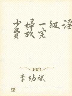 少妇一级淫片免费放完