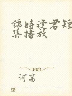 锦时逢君短剧全集播放