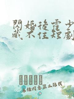 闪婚后霍少马甲藏不住短剧