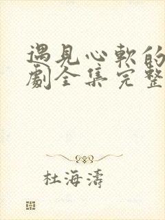 遇见心软的神短剧全集完整版