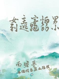 女主害怕男主怕到逃跑的小说