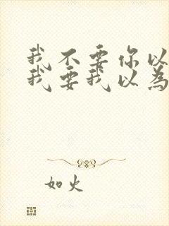 我不要你以为,我要我以为