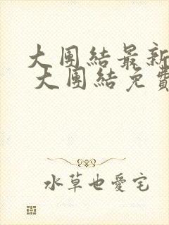 大团结最新章节 大团结免费阅读目录