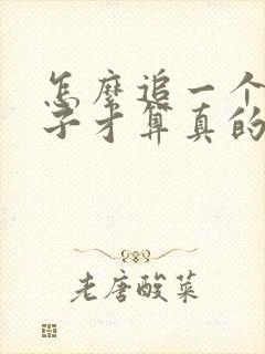 怎么追一个女孩子才算真的喜欢她