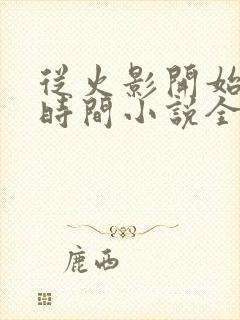 从火影开始掌控时间小说全文免费阅读