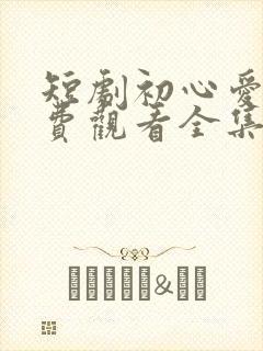 短剧初心爱意免费观看全集