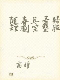 随春且看归何处短剧完整版