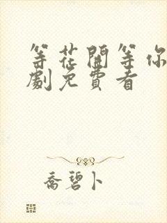 等花开等你归短剧免费看