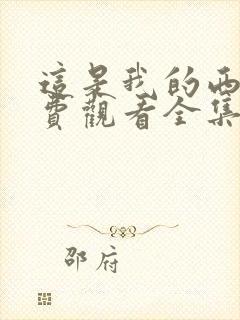 这是我的西游免费观看全集西瓜