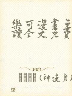 乐可漫画免费阅读全文免费阅读